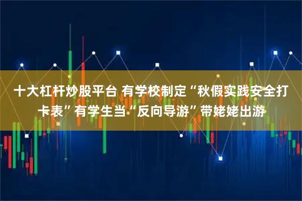 十大杠杆炒股平台 有学校制定“秋假实践安全打卡表”有学生当“反向导游”带姥姥出游