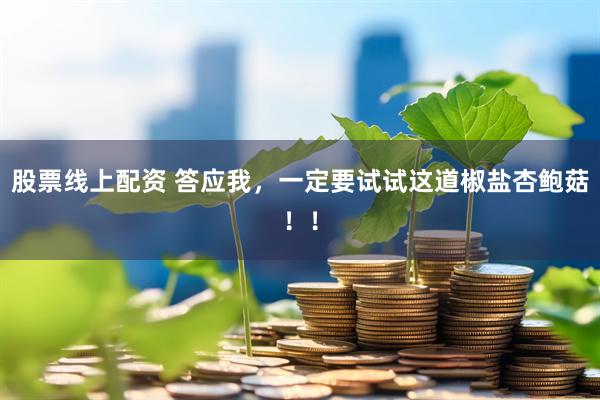 股票线上配资 答应我，一定要试试这道椒盐杏鲍菇！！