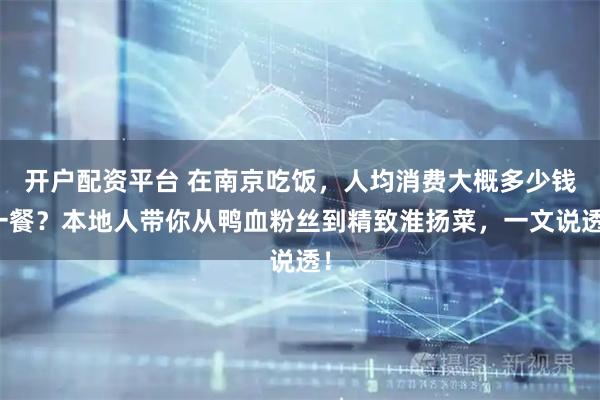开户配资平台 在南京吃饭，人均消费大概多少钱一餐？本地人带你从鸭血粉丝到精致淮扬菜，一文说透！