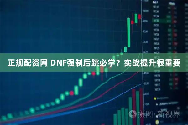 正规配资网 DNF强制后跳必学？实战提升很重要