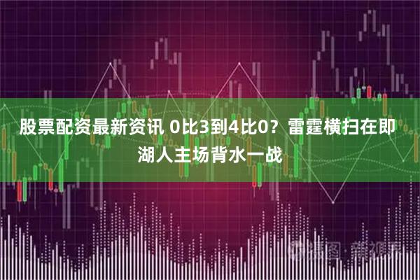 股票配资最新资讯 0比3到4比0？雷霆横扫在即 湖人主场背水一战