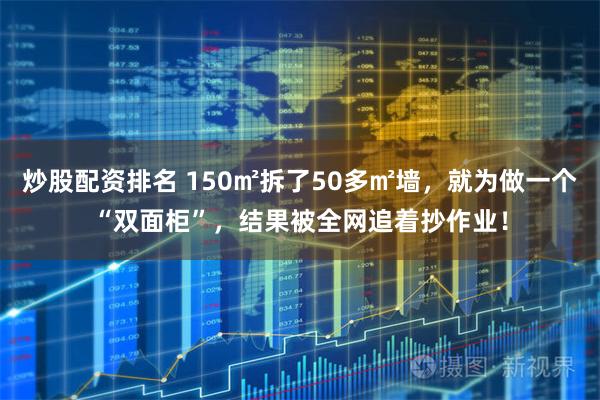 炒股配资排名 150㎡拆了50多㎡墙，就为做一个“双面柜”，结果被全网追着抄作业！