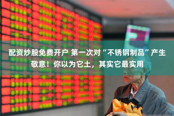 配资炒股免费开户 第一次对“不锈钢制品”产生敬意！你以为它土，其实它最实用