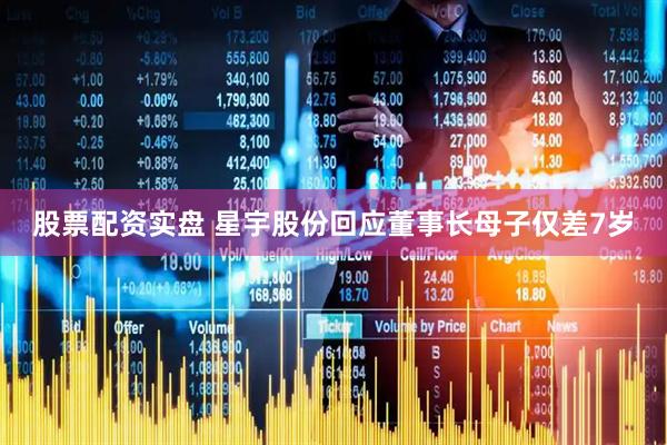股票配资实盘 星宇股份回应董事长母子仅差7岁